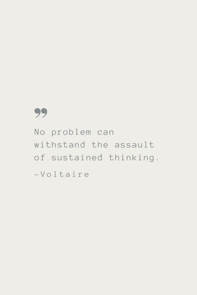 No problem can withstand the assault of sustained thinking. –Voltaire