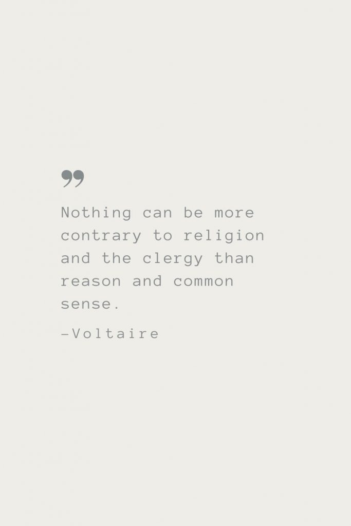Nothing can be more contrary to religion and the clergy than reason and common sense. –Voltaire